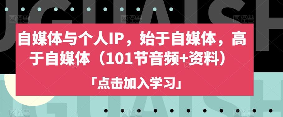 自媒体与个人IP，始于自媒体，高于自媒体（101节音频+资料）-huitchan网创