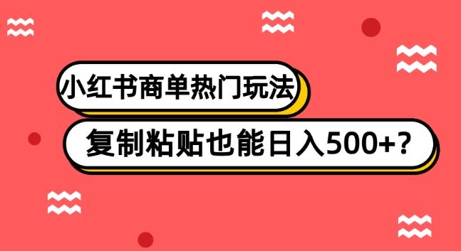 小红书商单热门玩法，复制粘贴也能日入500+-huitchan网创