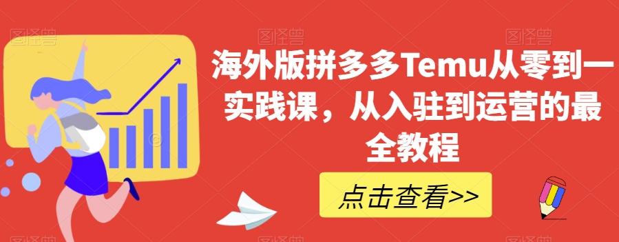 海外版拼多多Temu从零到一实践课，从入驻到运营的最全教程-huitchan网创