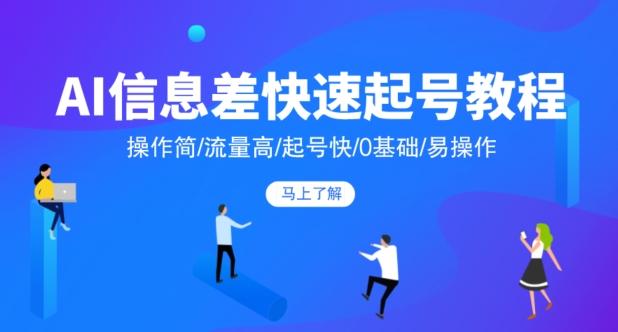 AI信息差快速起号教程，操作简/流量高/起号快/0基础/易操作-huitchan网创