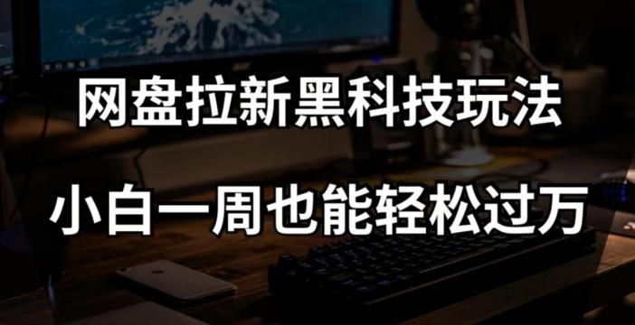 网盘拉新黑科技玩法，小白一周也能轻松过万【全套视频教程+黑科技】【揭秘】-huitchan网创