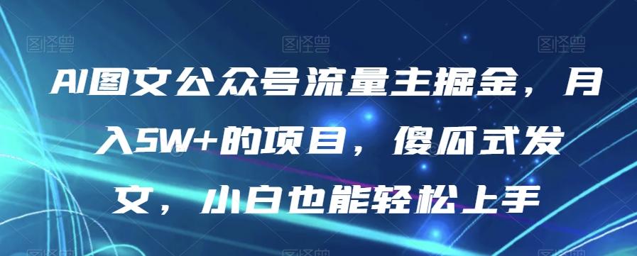 AI图文公众号流量主掘金，月入5W+的项目，傻瓜式发文，小白也能轻松上手【揭秘】-huitchan网创