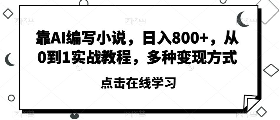 靠AI编写小说，日入800+，从0到1实战教程，多种变现方式【揭秘】-huitchan网创