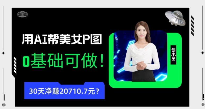 90后用AI帮美女P图，30天净赚20710.7元？0基础可做！-huitchan网创