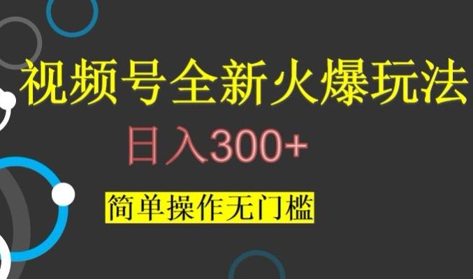 视频号最新爆火玩法，日入300+，简单操作无门槛【揭秘】-huitchan网创