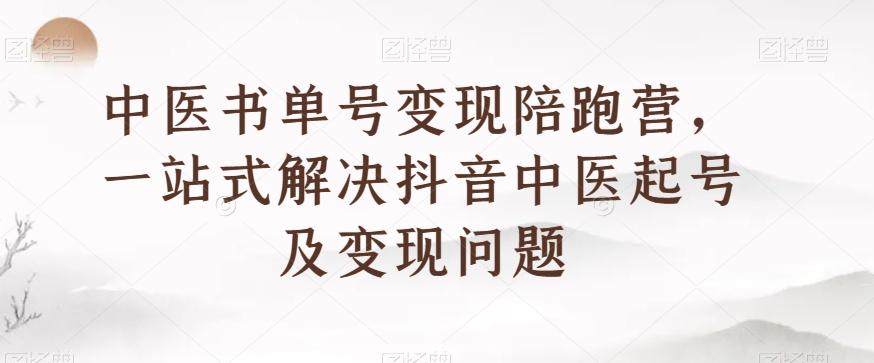 中医书单号变现陪跑营，一站式解决抖音中医起号及变现问题-huitchan网创