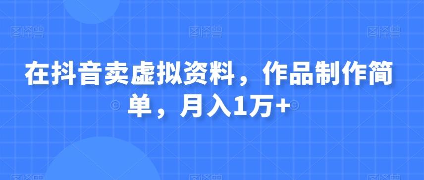 在抖音卖虚拟资料，作品制作简单，月入1万+-huitchan网创