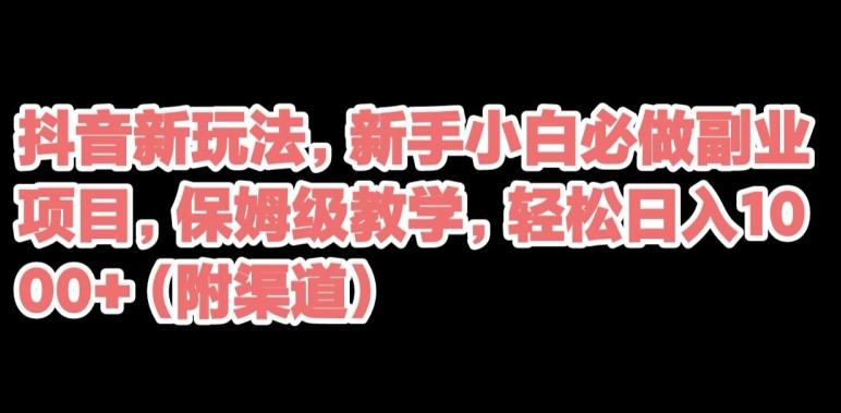 抖音新玩法，新手小白必做副业项目，保姆级教学，轻松日入1000+（附渠道）-huitchan网创