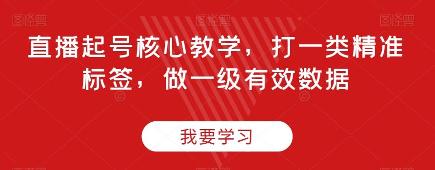 直播起号核心教学，打一类精准标签，做一级有效数据-huitchan网创