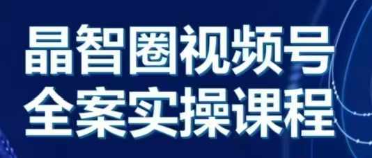 晶姐说直播·视频号全案实操课，从0-1全流程-huitchan网创