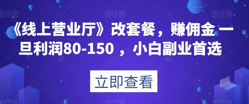 《线上营业厅》改套餐，赚佣金一旦利润80-150，小白副业首选【揭秘】-huitchan网创