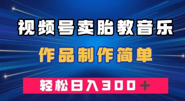 视频号卖胎教音乐，作品制作简单，一单49，轻松日入300＋-huitchan网创
