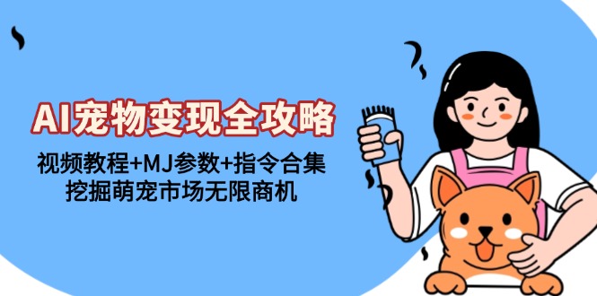 AI宠物变现全攻略：视频教程+MJ参数+指令合集，挖掘萌宠市场无限商机-huitchan网创