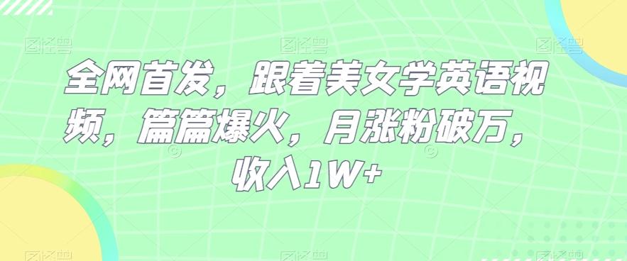 全网首发，跟着美女学英语视频，篇篇爆火，月涨粉破万，收入1W+-huitchan网创