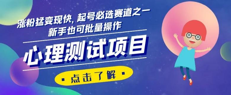 心理测试项目，涨粉猛变现快，起号必选赛道之一，新手也可批量操作【揭秘】-huitchan网创