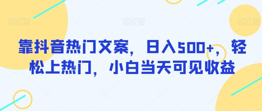 靠抖音热门文案，日入500+，轻松上热门，小白当天可见收益-huitchan网创