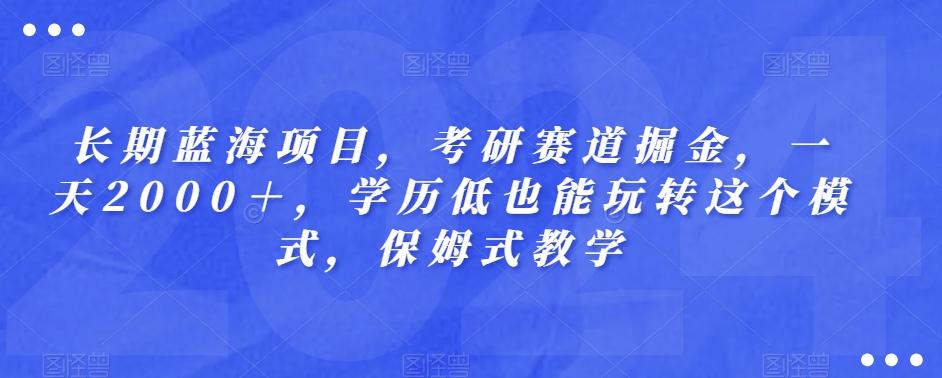 长期蓝海项目，考研赛道掘金，一天2000＋，学历低也能玩转这个模式，保姆式教学-huitchan网创