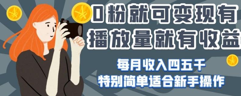 0粉就可变现，有播放量就有收益，每月收入四五千，特别简单适合新手操作【揭秘】-huitchan网创