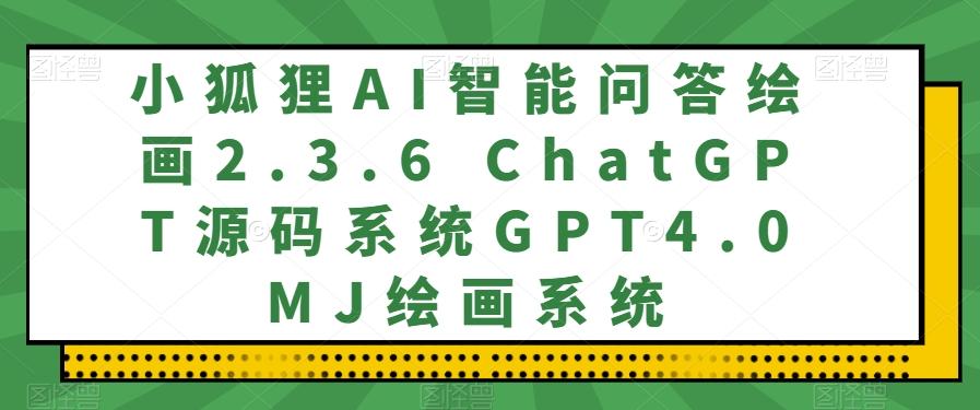 小狐狸AI智能问答绘画2.3.6 ChatGPT源码系统GPT4.0MJ绘画系统-huitchan网创