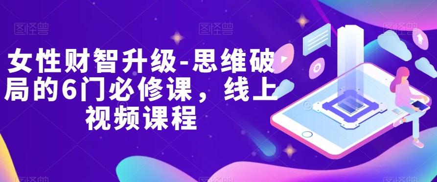 女性财智升级-思维破局的6门必修课，线上视频课程-huitchan网创