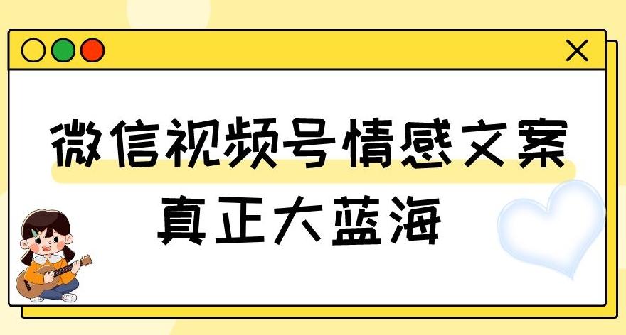 视频号情感文案，真正大蓝海，简单操作，新手小白轻松上手（教程+素材）【揭秘】-huitchan网创