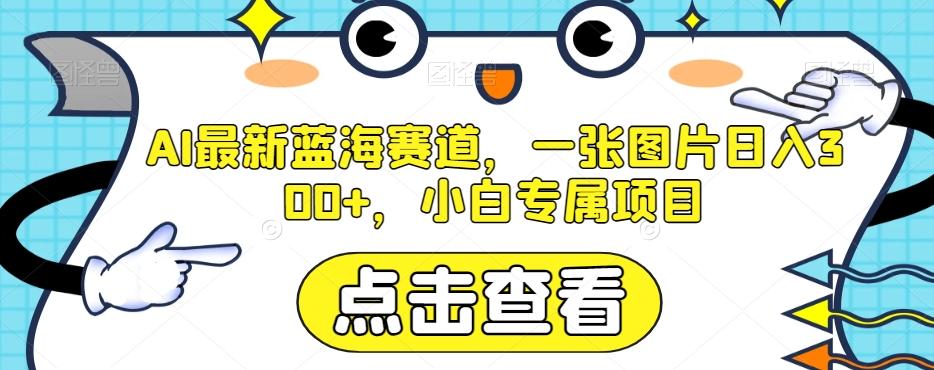 AI最新蓝海赛道，一张图片日入300+，小白专属项目【揭秘】-huitchan网创