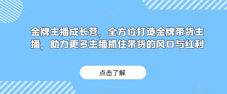金牌主播成长营，全方位打造金牌带货主播，助力更多主播抓住带货的风口与红利-huitchan网创