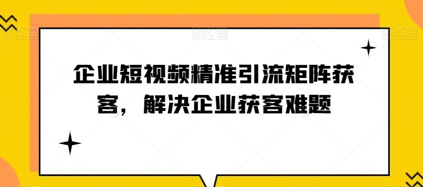 企业短视频精准引流矩阵获客，解决企业获客难题-huitchan网创