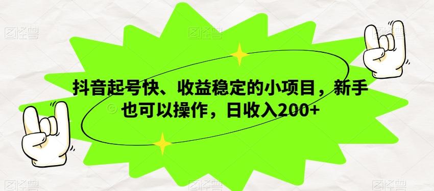 抖音起号快、收益稳定的小项目，新手也可以操作，日收入200+-huitchan网创