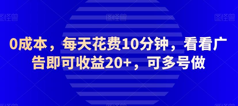0成本，每天花费10分钟，看看广告即可收益20+，可多号做-huitchan网创