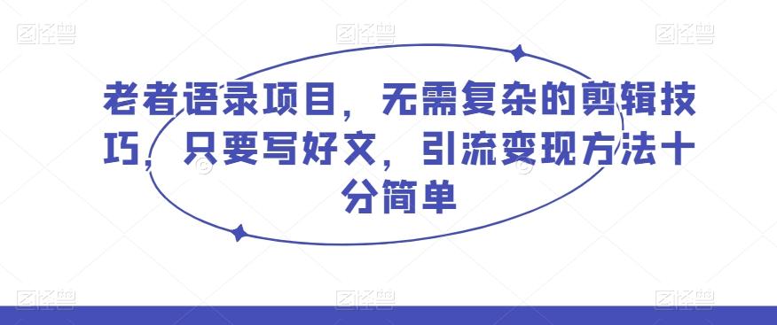 老者语录项目，无需复杂的剪辑技巧，只要写好文，引流变现方法十分简单-huitchan网创