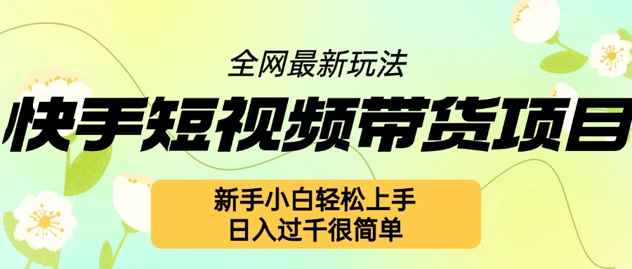 快手短视频带货项目最新玩法，新手小白轻松上手，日入几张很简单【揭秘】-huitchan网创