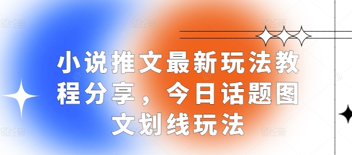 小说推文最新玩法教程分享，今日话题图文划线玩法-huitchan网创