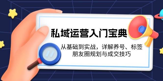 私域运营入门宝典：从基础到实战，详解养号、标签、朋友圈规划与成交技巧-huitchan网创