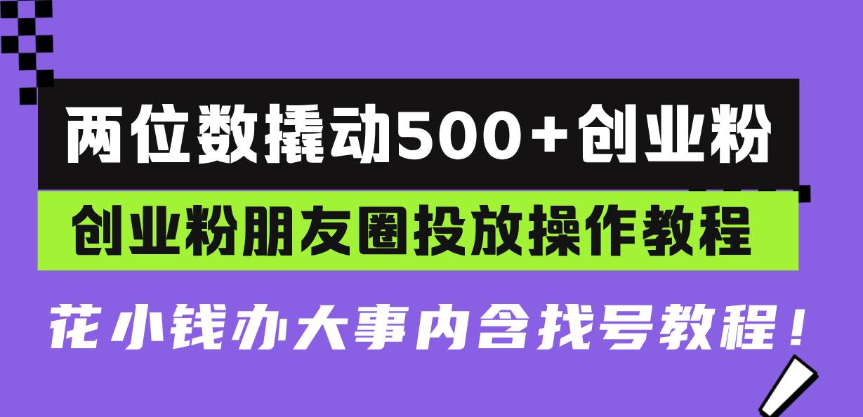 两位数撬动500+创业粉，创业粉朋友圈投放操作教程，花小钱办大事内含找...-huitchan网创