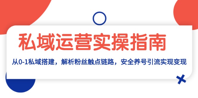 私域运营实操指南：从0-1私域搭建，解析粉丝触点链路，安全养号引流变现-huitchan网创