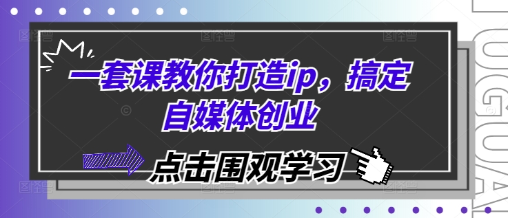 一套课教你打造ip，搞定自媒体创业-huitchan网创