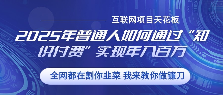 2025年普通人如何通过”知识付费“实现年入百万-huitchan网创