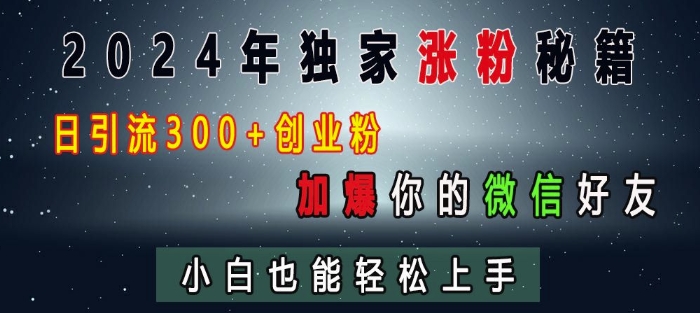 2024年独家涨粉秘籍，日引流300+创业粉，加爆你的微信好友，小白也能轻松上手-huitchan网创