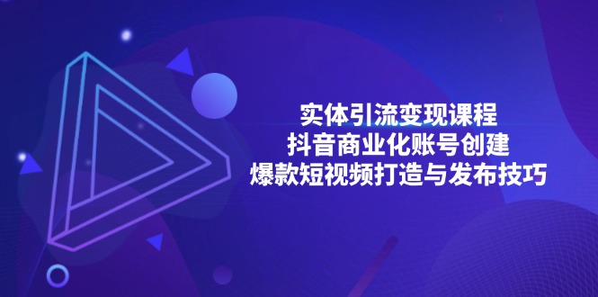 实体引流变现课程；抖音商业化账号创建；爆款短视频打造与发布技巧-huitchan网创