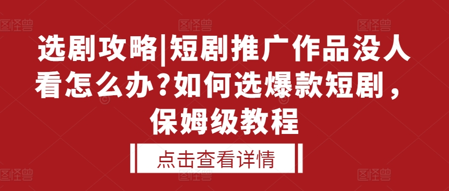 选剧攻略|短剧推广作品没人看怎么办?如何选爆款短剧，保姆级教程-huitchan网创