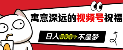 寓意深远的视频号祝福，粉丝增长无忧，带货效果事半功倍，日入多张【揭秘】-huitchan网创