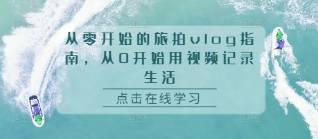 从零开始的旅拍vlog指南，从0开始用视频记录生活-huitchan网创