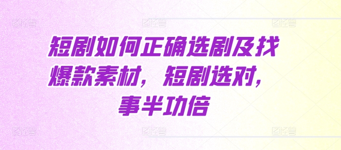 短剧如何正确选剧及找爆款素材，短剧选对，事半功倍-huitchan网创