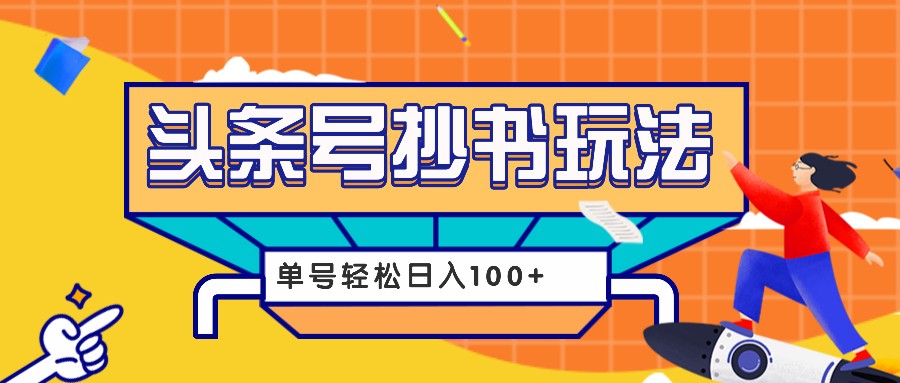 今日头条抄书玩法，用这个方法，单号轻松日入100+(附详细教程及工具)-huitchan网创