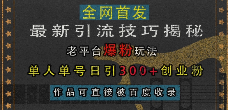 最新引流技巧揭秘，老平台爆粉玩法，单人单号日引300+创业粉，作品可直接被百度收录-huitchan网创