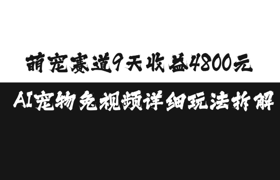 萌宠赛道9天收益4800元，AI宠物免视频详细玩法拆解-huitchan网创