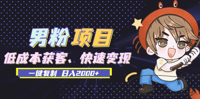 男粉项目：低成本获客、快速变现、一键复制 日入2000+-huitchan网创