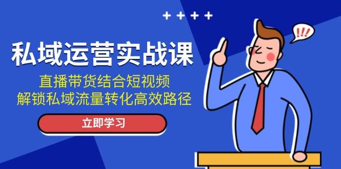 私域运营实战课：直播带货结合短视频，解锁私域流量转化高效路径-huitchan网创