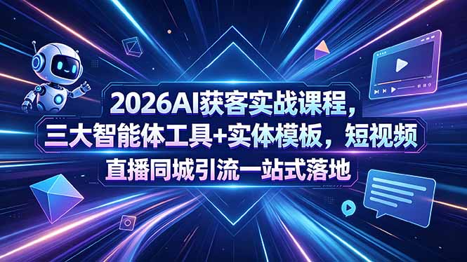 2026AI获客实战课程，三大智能体工具+实体模板，短视频直播同城引流一站式落地-huitchan网创